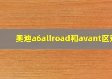 奥迪a6allroad和avant区别