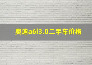 奥迪a6l3.0二手车价格