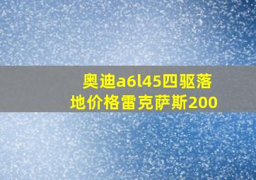 奥迪a6l45四驱落地价格雷克萨斯200