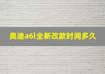 奥迪a6l全新改款时间多久