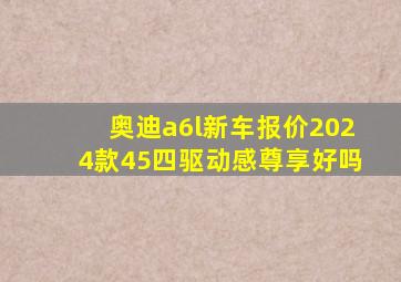 奥迪a6l新车报价2024款45四驱动感尊享好吗