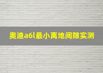 奥迪a6l最小离地间隙实测