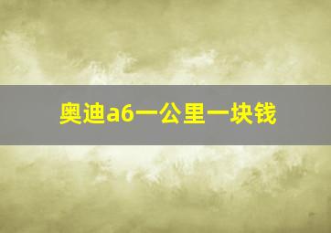 奥迪a6一公里一块钱