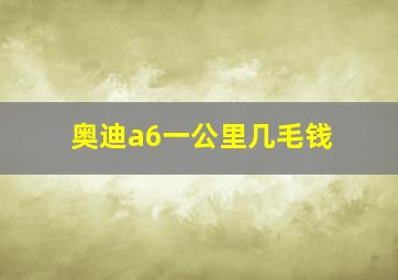 奥迪a6一公里几毛钱