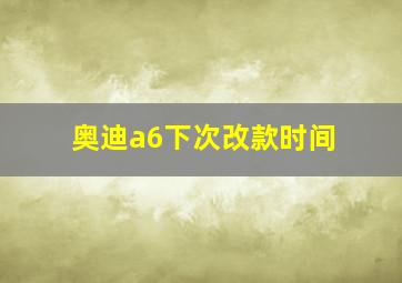 奥迪a6下次改款时间