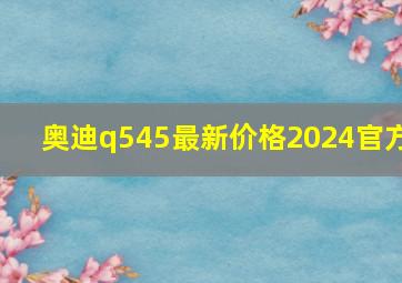 奥迪q545最新价格2024官方