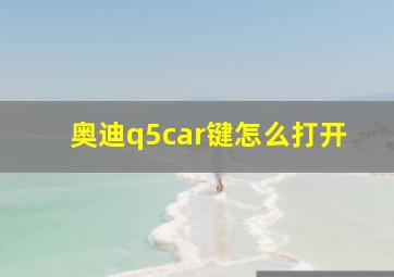 奥迪q5car键怎么打开