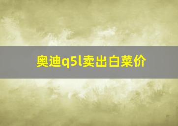 奥迪q5l卖出白菜价