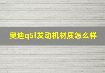 奥迪q5l发动机材质怎么样