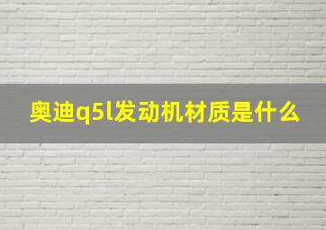 奥迪q5l发动机材质是什么