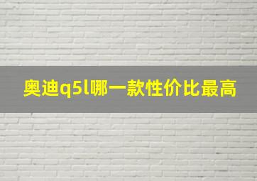 奥迪q5l哪一款性价比最高