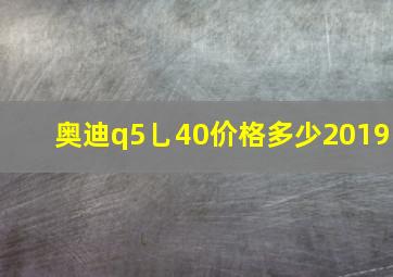 奥迪q5乚40价格多少2019