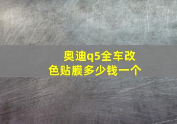 奥迪q5全车改色贴膜多少钱一个