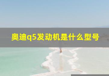 奥迪q5发动机是什么型号