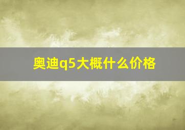 奥迪q5大概什么价格