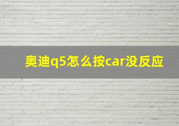 奥迪q5怎么按car没反应