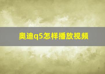 奥迪q5怎样播放视频