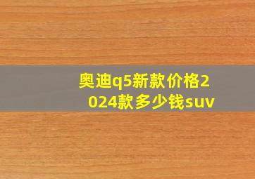 奥迪q5新款价格2024款多少钱suv