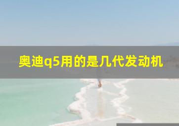 奥迪q5用的是几代发动机