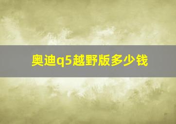 奥迪q5越野版多少钱