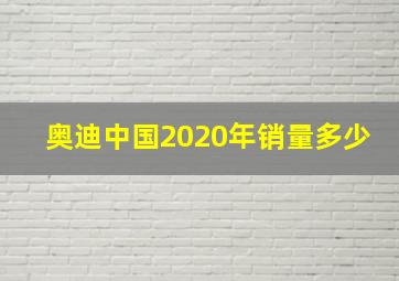 奥迪中国2020年销量多少