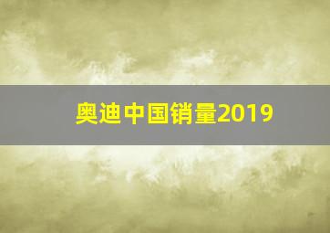 奥迪中国销量2019