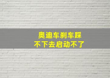 奥迪车刹车踩不下去启动不了