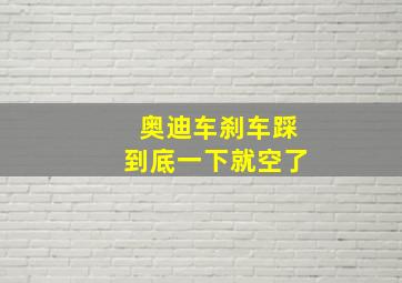 奥迪车刹车踩到底一下就空了