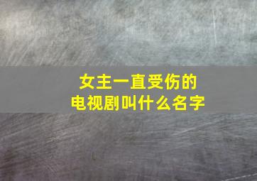 女主一直受伤的电视剧叫什么名字