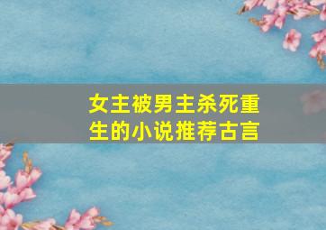 女主被男主杀死重生的小说推荐古言