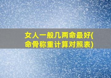 女人一般几两命最好(命骨称重计算对照表)