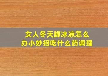 女人冬天脚冰凉怎么办小妙招吃什么药调理