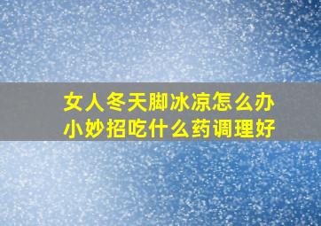 女人冬天脚冰凉怎么办小妙招吃什么药调理好