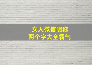 女人微信昵称两个字大全霸气