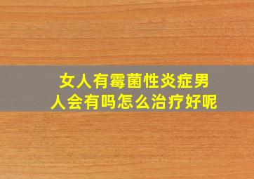 女人有霉菌性炎症男人会有吗怎么治疗好呢