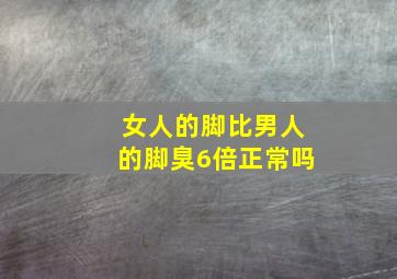 女人的脚比男人的脚臭6倍正常吗