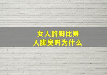 女人的脚比男人脚臭吗为什么