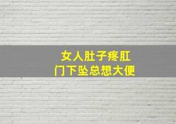 女人肚子疼肛门下坠总想大便