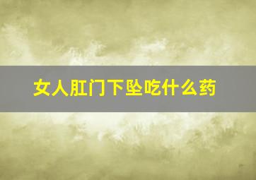 女人肛门下坠吃什么药