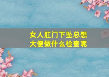 女人肛门下坠总想大便做什么检查呢