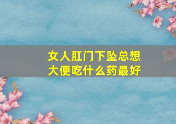 女人肛门下坠总想大便吃什么药最好