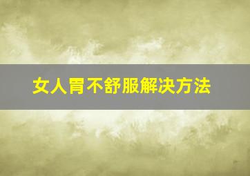 女人胃不舒服解决方法