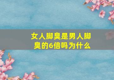 女人脚臭是男人脚臭的6倍吗为什么