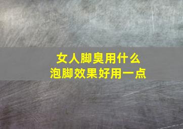 女人脚臭用什么泡脚效果好用一点