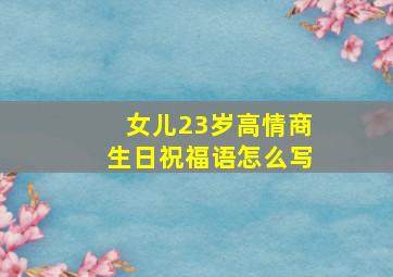 女儿23岁高情商生日祝福语怎么写