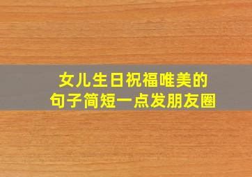 女儿生日祝福唯美的句子简短一点发朋友圈