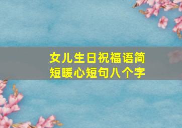 女儿生日祝福语简短暖心短句八个字