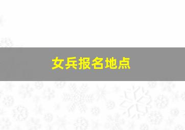 女兵报名地点