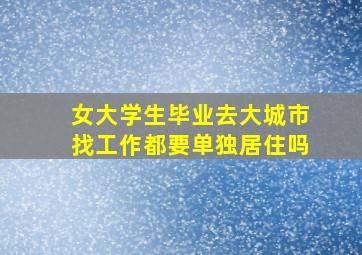 女大学生毕业去大城市找工作都要单独居住吗