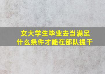 女大学生毕业去当满足什么条件才能在部队提干